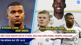 TIN BÓNG ĐÁ TỐI 16/8: MBAPPE CÔNG KHAI ĐÒI ĐI VÌ MESSI, REAL MADRID MUA CẢ POGBA, MBAPPE, HAALAND