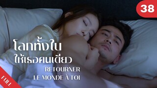 4K ซับไทย | ซีรีย์จีน | โลกทั้งใบให้เธอคนเดียว Retourner Le Monde à Toi FULL EP.38 | Drama Box