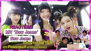 REACTION | MV 'New Jeans' - NewJeans กลับมาแบบน่ารัก เอา Powerpuff มาล่อยิ่งใจเหลว
