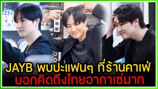 JAYB เข้าร้านคาเฟ่ออมม่า พบปะแฟนๆ บอกคิดถึงไทยอากาเซ่มาก [fancam]