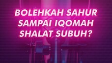 BOLEHKAH SAHUR SAMPAI IQAMAH SHALAT SUBUH?