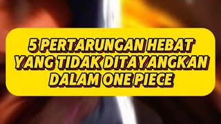 5 PERTARUNGAN HEBAT YANG TIDAK DITAYANGKAN DI ONE PIECE