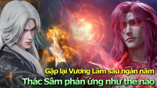 Gặp Lại Vương Lâm Sau Ngàn Năm Thác Sâm Phản Ứng Như Thế Nào | Tiên Nghịch