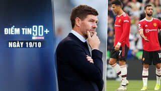 Điểm tin 90+ ngày 19/10 | Newcastle muốn chiêu mộ Gerrard; Cầu thủ MU bị ví như “những đứa trẻ”