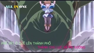 ALL IN ONE | PHẾ VẬT TỪ QUÊ LÊN PHỐ THÀNH CHỦ LỰC VẢ MA VƯƠNG - ANIME | SUPER SUMMARY