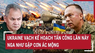 Tin thế giới: Ukraine vạch kế hoạch tấn công lần này Nga như gặp cơn ác mộng