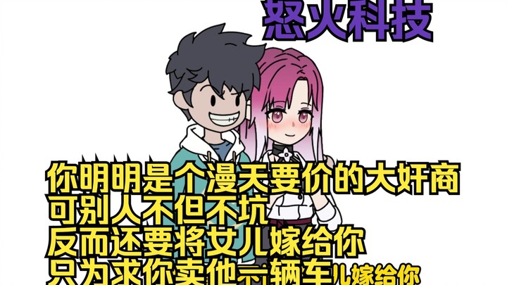 怒火科技：你明明是个漫天要价的大奸商 ，可别人不但不坑 ，反而还要将女儿嫁给你 只为求你卖他一辆车