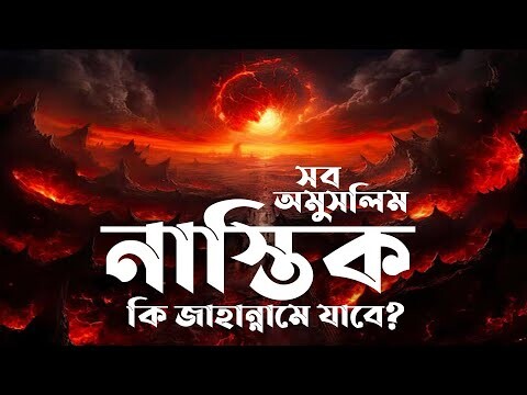 পৃথিবীর সব নাস্তিক অমুসলিমরা কি জাহান্নামে যাবে?