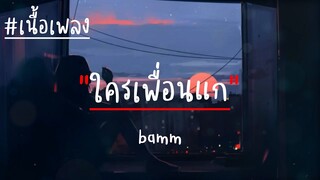 ใครเพื่อนแก-bamm(เนื้อเพลง)