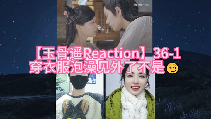 【玉骨遥Reaction】36-1 穿衣服泡澡见外了不是😏