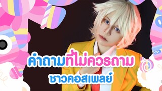 สาระน่ารู้คอสเพลย์ | คำถามที่ไม่ควรถามคอสเพลยเยอร์