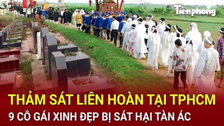 Thảm sát liên hoàn tại TPHCM: 9 cô gái xinh đẹp bị đốt thành than chấn động dư luận | Hồ Sơ Vụ Án