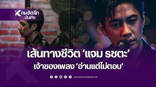 มีอึ้ง เปิดเส้นทางชีวิต "แจม รชตะ" เจ้าของเพลง "อ่านแต่ไม่ตอบ" |ENTee115 | คมชัดลึกออนไลน์