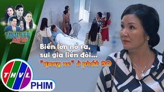 Biến lớn nổ ra, sui gia liền đòi... ''quay xe'' ở phút 90 | TÌNH YÊU BẤT TỬ