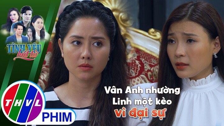 Vân Anh nhường Linh một kèo vì đại sự | TÌNH YÊU BẤT TỬ