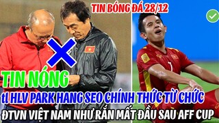 TIN NÓNG: TL HLV PARK HANG SEO CHÍNH THỨC TỪ CHỨC, ĐT VIỆT NAM NHƯ "RẮN MẤT ĐẦU" SAU AFF CUP