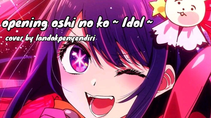 Idol - Cover by Landakpenyendiri - Opening Oshi no ko