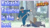 Kakashi Taijutsu is the best