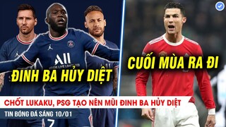 TIN BÓNG ĐÁ 10/1| PSG sắp đón tam tấu CỰC KHỦNG M-L-N; Quá áp lực, Ronaldo sẽ rời MU cuối mùa?