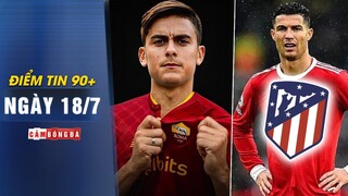 Điểm tin 90+ ngày 18/7 | Dybala xác nhận chuyển đến Roma; Ronaldo đề nghị gia nhập Atletico