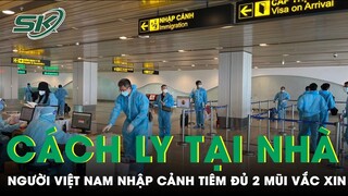 Người Việt Nam Nhập Cảnh Tiêm Đủ 2 Mũi Vắc Xin Sẽ Được Tự Cách Ly Tại Nhà | SKĐS