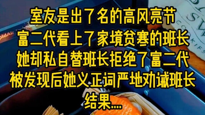 室友是出了名的高风亮节，富二代看上了家境贫寒的班长，她却私自替班长拒绝了富二代，被发现后她义正词严地劝诫班长，结果...