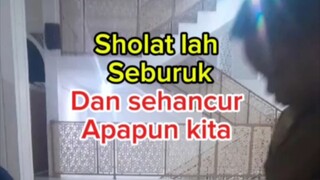 Sholat lah seburuk dan sehancur apa pun kita