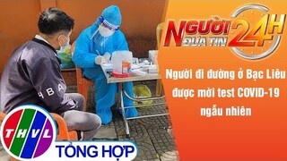 Người đưa tin 24H (18h30 ngày 22/9/2021) - Bạc Liêu: Xét nghiệm COVID-19 ngẫu nhiên người đi đường