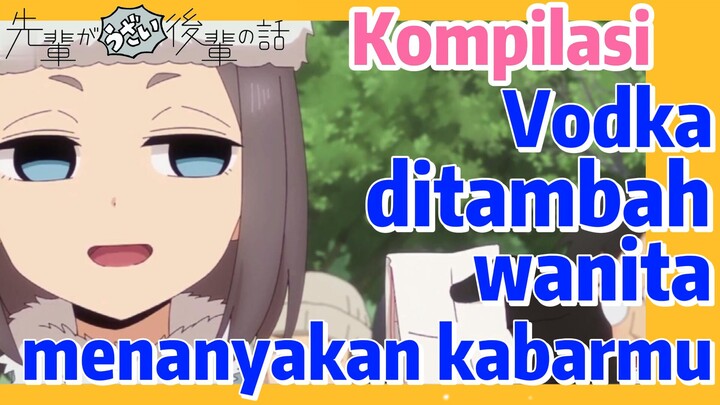 [My Senpai is Annoying] Kompilasi | Vodka ditambah wanita menanyakan kabarmu