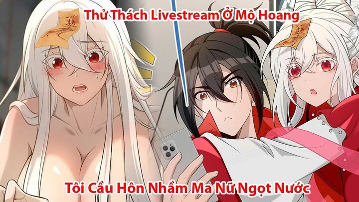 Thử Thách Livestream Ở Mộ Hoang Tôi Cầu Hôn Ma Nữ Ngọt Nước | Tóm Tắt Truyện Tranh | Review truyện