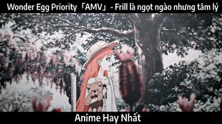 Wonder Egg Priority「AMV」- Frill là ngọt ngào nhưng tâm lý | Hay Nhất