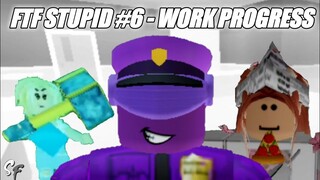 FTF STUPID #6 - Work Progress