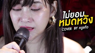 ไม่ยอมหมดหวัง Cover  By ครูแก้ว