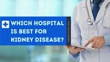 Which Hospital Is Best for Kidney Disease