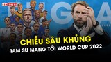 ĐỘI HÌNH TUYỂN ANH dự World Cup 2022 có CHIỀU SÂU KHỦNG cỡ nào?