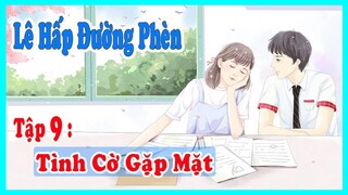 Lê Hấp Đường Phèn | Tập 9 : Tình Cờ Gặp Mặt | MC Kim Ngân |Truyện Ngôn Tình | Chương 17 + 18