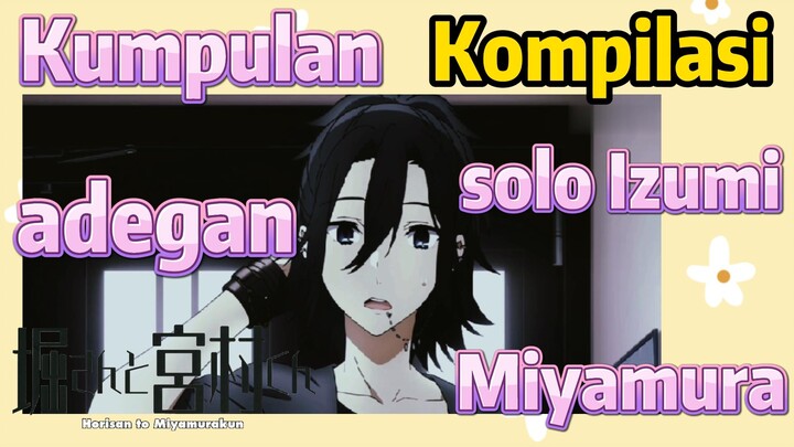 [Horimiya] Kompilasi | Kumpulan adegan solo Izumi Miyamura