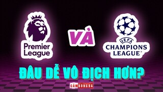 Premier League hay UEFA Champions League, giải đấu nào DỄ VÔ ĐỊCH HƠN?