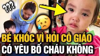 Em bé MẾU MÁO khóc hỏi cô giáo có YÊU BỐ CHÁU KHÔNG khiến cô cạn lời, không biết nói ra sao