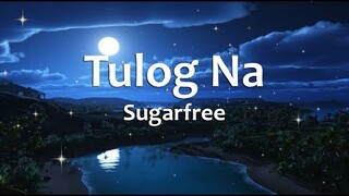 Tulog Na - Sugarfree (Lyrics)