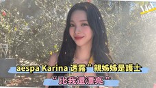 aespa Karina透露“亲姊姊是护士，“比我还漂亮”