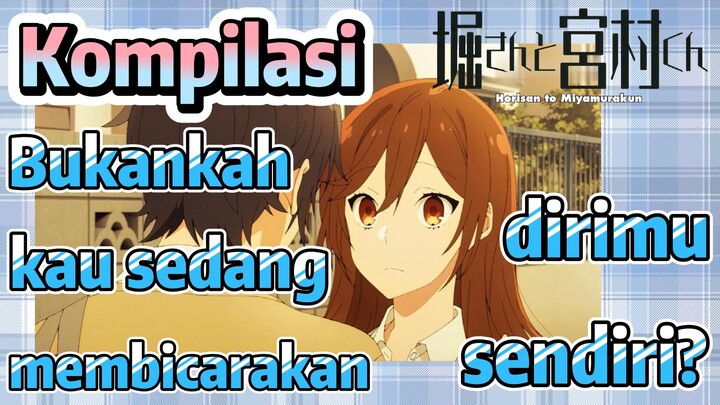 [Horimiya] Kompilasi | Bukankah kau sedang membicarakan dirimu sendiri?