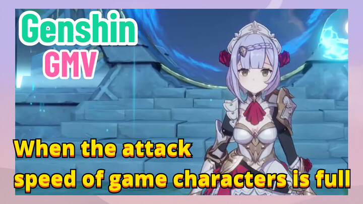 [Genshin,  GMV]When the attack speed of game characters is full