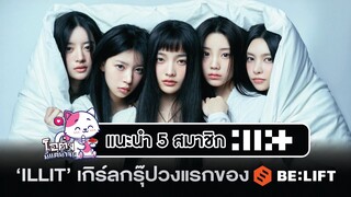 แนะนำ 5 สมาชิก 'ILLIT’(아일릿;  ll:+) เกิร์ลกรุ๊ปวงแรกของค่าย Belift Lab (HYBE) | โอติ่งน้ำจิ้ม