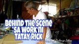 TATAY RICK: BEHIND THE SCENE SA WORK