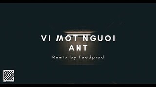 VI MOT NGUOI - ANT | REMIX by TEED