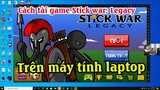 Cách tải game Stick war legacy trên máy tính | Cách chơi Stick war legacy trên máy tính PC và Laptop