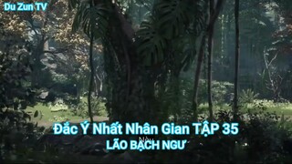 Đắc Ý Nhất Nhân Gian TẬP 35-LÃO BẠCH NGƯ