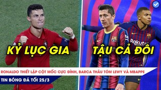 TIN BÓNG ĐÁ TỐI 25/3| RONALDO LẬP CỘT MỐC SIÊU VĨ ĐẠI, BARCA CHƠI LỚN TẬU CẢ MBAPPE VÀ LEWANDOWSKI