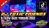 DJ TOXIC FRIENDS SLOW BASS TERBARU 2022||DJ YANG LAGI VIRAL DI TIK TOK 2022